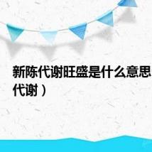 新陈代谢旺盛是什么意思（新陈代谢）