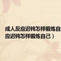 成人反应迟钝怎样锻炼自己(反应迟钝怎样锻炼自己)