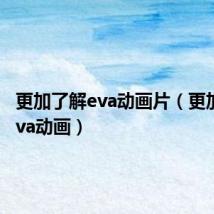 更加了解eva动画片(更加了解eva动画)