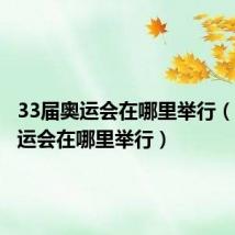 33届奥运会在哪里举行(下届奥运会在哪里举行)