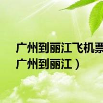 广州到丽江飞机票价(广州到丽江)