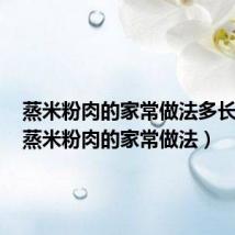 蒸米粉肉的家常做法多长时间(蒸米粉肉的家常做法)