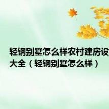 轻钢别墅怎么样农村建房设计图纸大全（轻钢别墅怎么样）