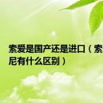 索爱是国产还是进口（索爱和索尼有什么区别）
