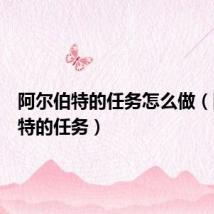 阿尔伯特的任务怎么做(阿尔伯特的任务)