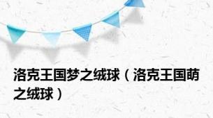 洛克王国梦之绒球（洛克王国萌之绒球）