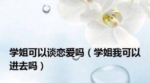 学姐可以谈恋爱吗（学姐我可以进去吗）