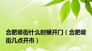 合肥罍街什么时候开门（合肥罍街几点开市）