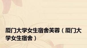 厦门大学女生宿舍芙蓉（厦门大学女生宿舍）
