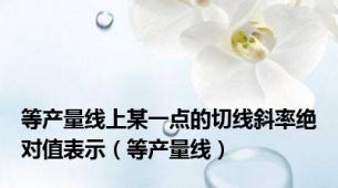 等产量线上某一点的切线斜率绝对值表示（等产量线）