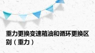 重力更换变速箱油和循环更换区别（重力）