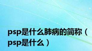 psp是什么肺病的简称（psp是什么）
