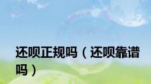 还呗正规吗（还呗靠谱吗）