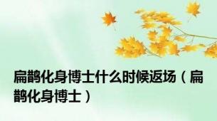 扁鹊化身博士什么时候返场（扁鹊化身博士）