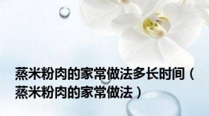 蒸米粉肉的家常做法多长时间（蒸米粉肉的家常做法）