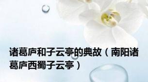 诸葛庐和子云亭的典故（南阳诸葛庐西蜀子云亭）