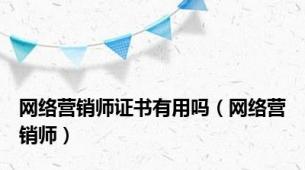 网络营销师证书有用吗（网络营销师）