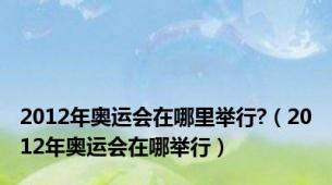 2012年奥运会在哪里举行?（2012年奥运会在哪举行）