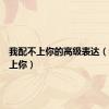 我配不上你的高级表达（我配不上你）