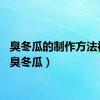臭冬瓜的制作方法视频（臭冬瓜）
