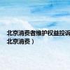 北京消费者维护权益投诉电话（北京消费）