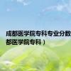 成都医学院专科专业分数线（成都医学院专科）