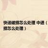 快递破损怎么处理 中通（快递破损怎么处理）