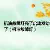 机油故障灯亮了启动发动机又没了（机油故障灯）