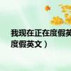 我现在正在度假英文（度假英文）