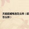 天能超威电池怎么样（超威电池怎么样）