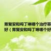 胃复安和吗丁啉哪个治疗恶心效果好（胃复安和吗丁啉哪个好）