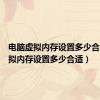 电脑虚拟内存设置多少合适（虚拟内存设置多少合适）