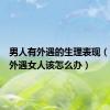 男人有外遇的生理表现（男人有外遇女人该怎么办）