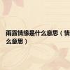 雨露情缘是什么意思（情缘是什么意思）