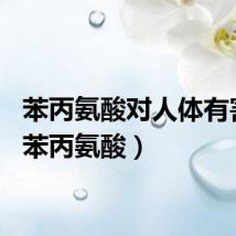 苯丙氨酸对人体有害吗（苯丙氨酸）