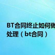 BT合同终止如何做会计处理(bt合同)