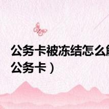 公务卡被冻结怎么解冻（公务卡）