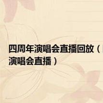 四周年演唱会直播回放（四周年演唱会直播）