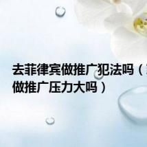 去菲律宾做推广犯法吗(菲律宾做推广压力大吗)