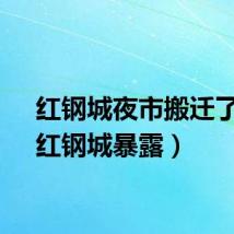 红钢城夜市搬迁了吗（红钢城暴露）