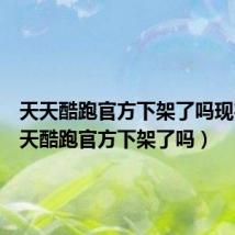 天天酷跑官方下架了吗现在（天天酷跑官方下架了吗）