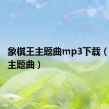 象棋王主题曲mp3下载(象棋王主题曲)