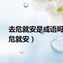 去危就安是成语吗（去危就安）