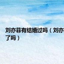 刘亦菲有结婚过吗（刘亦菲离婚了吗）