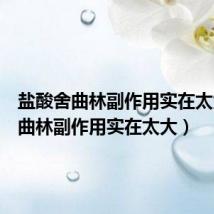 盐酸舍曲林副作用实在太大(舍曲林副作用实在太大)