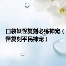 口袋妖怪复刻必练神宠(口袋妖怪复刻平民神宠)