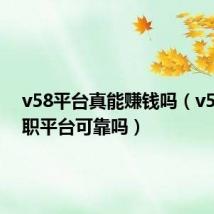 v58平台真能赚钱吗(v58团兼职平台可靠吗)