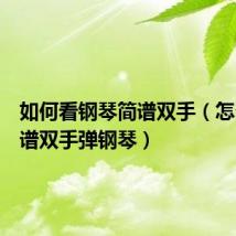 如何看钢琴简谱双手(怎么看简谱双手弹钢琴)