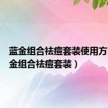 蓝金组合祛痘套装使用方法(蓝金组合祛痘套装)