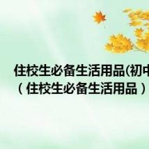 住校生必备生活用品(初中生)女(住校生必备生活用品)